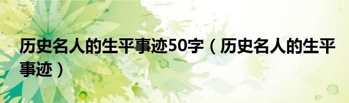 历史名人的生平事迹50字（历史名人的生平事迹）