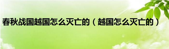 春秋战国越国怎么灭亡的（越国怎么灭亡的）