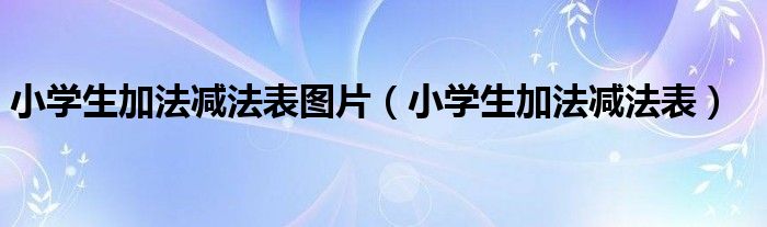 小学生加法减法表图片（小学生加法减法表）