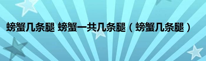 螃蟹几条腿 螃蟹一共几条腿（螃蟹几条腿）