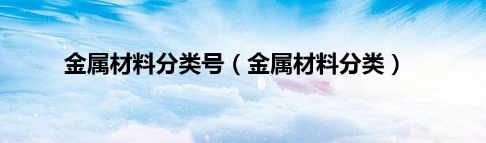 金属材料分类号（金属材料分类）