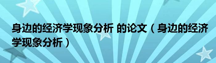 身边的经济学现象分析 的论文（身边的经济学现象分析）