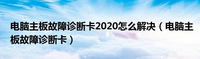 电脑主板故障诊断卡2020怎么解决（电脑主板故障诊断卡）