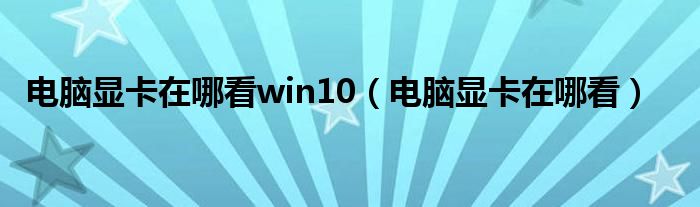 电脑显卡在哪看win10（电脑显卡在哪看）