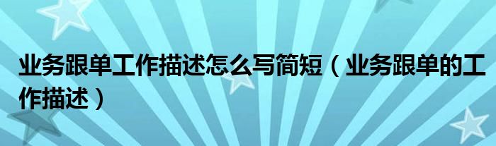 业务跟单工作描述怎么写简短（业务跟单的工作描述）