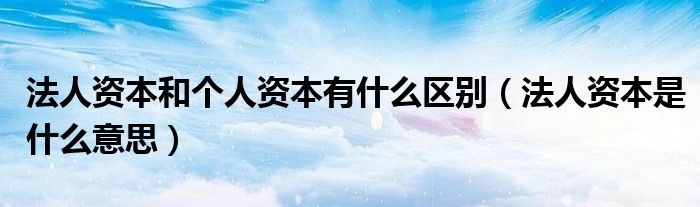 法人资本和个人资本有什么区别（法人资本是什么意思）