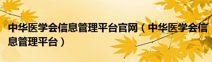 中华医学会信息管理平台官网（中华医学会信息管理平台）