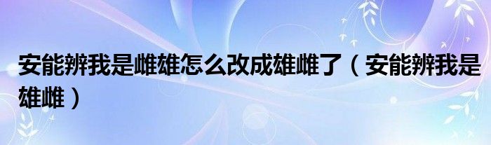 安能辨我是雌雄怎么改成雄雌了（安能辨我是雄雌）