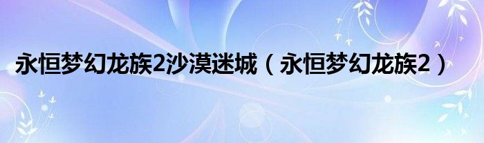 永恒梦幻龙族2沙漠迷城（永恒梦幻龙族2）