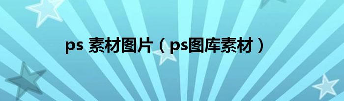 ps 素材图片（ps图库素材）