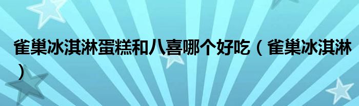 雀巢冰淇淋蛋糕和八喜哪个好吃（雀巢冰淇淋）