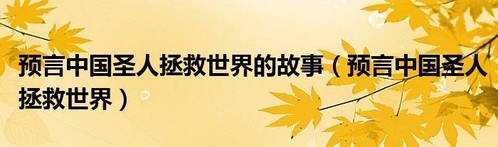 预言中国圣人拯救世界的故事（预言中国圣人拯救世界）