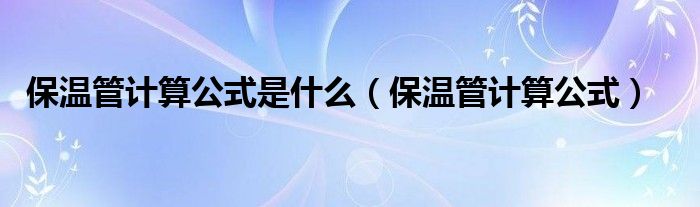 保温管计算公式是什么（保温管计算公式）