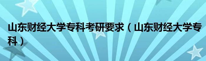 山东财经大学专科考研要求（山东财经大学专科）