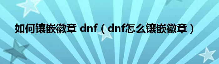 如何镶嵌徽章 dnf（dnf怎么镶嵌徽章）