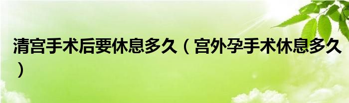 清宫手术后要休息多久（宫外孕手术休息多久）