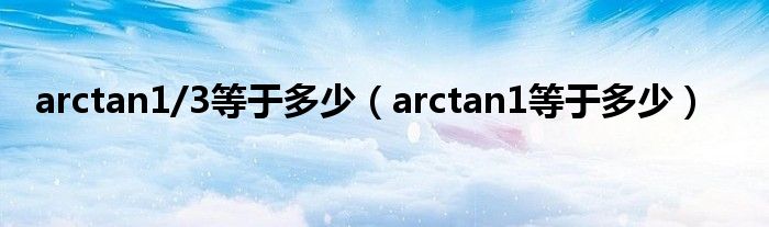 arctan1/3等于多少（arctan1等于多少）