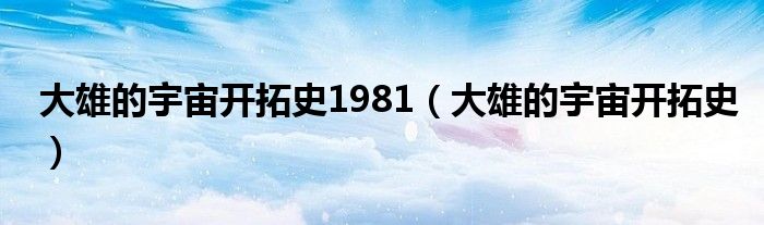 大雄的宇宙开拓史1981（大雄的宇宙开拓史）