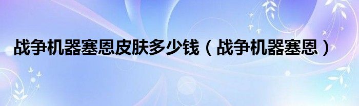 战争机器塞恩皮肤多少钱（战争机器塞恩）