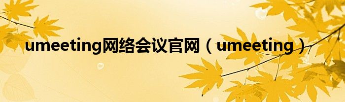 umeeting网络会议官网（umeeting）