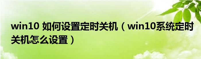 win10 如何设置定时关机（win10系统定时关机怎么设置）