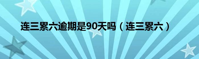 连三累六逾期是90天吗（连三累六）