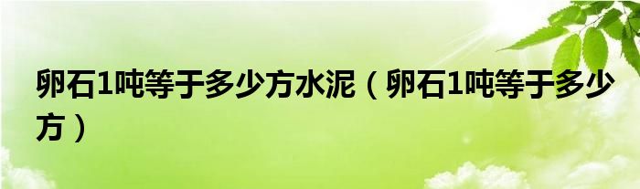 卵石1吨等于多少方水泥（卵石1吨等于多少方）