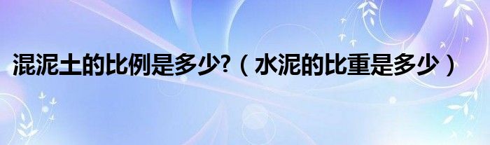 混泥土的比例是多少?（水泥的比重是多少）