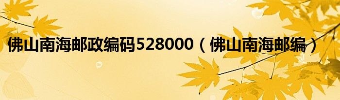 佛山南海邮政编码528000（佛山南海邮编）