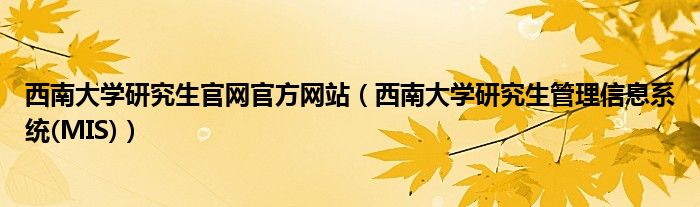 西南大学研究生官网官方网站（西南大学研究生管理信息系统(MIS)）