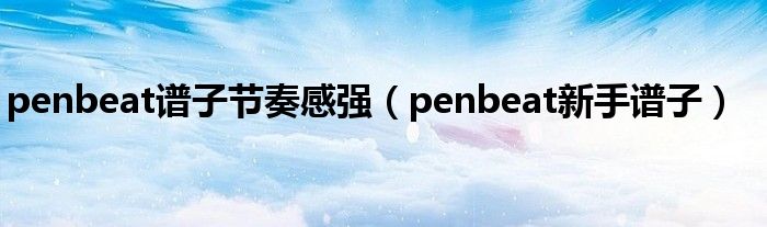 penbeat谱子节奏感强（penbeat新手谱子）