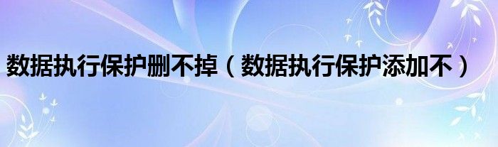 数据执行保护删不掉（数据执行保护添加不）