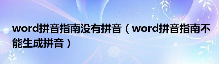 word拼音指南没有拼音（word拼音指南不能生成拼音）