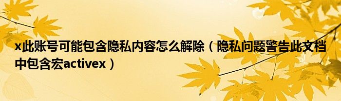 x此账号可能包含隐私内容怎么解除（隐私问题警告此文档中包含宏activex）