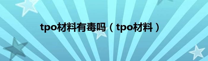 tpo材料有毒吗（tpo材料）