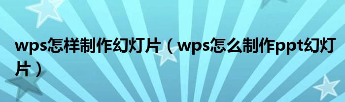 wps怎样制作幻灯片（wps怎么制作ppt幻灯片）