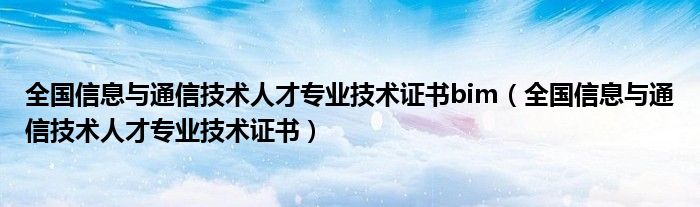 全国信息与通信技术人才专业技术证书bim（全国信息与通信技术人才专业技术证书）