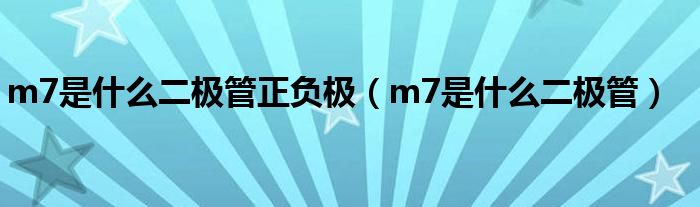 m7是什么二极管正负极（m7是什么二极管）