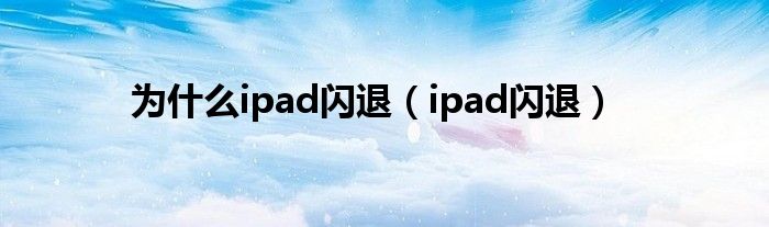 为什么ipad闪退（ipad闪退）