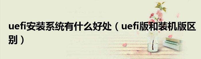 uefi安装系统有什么好处（uefi版和装机版区别）