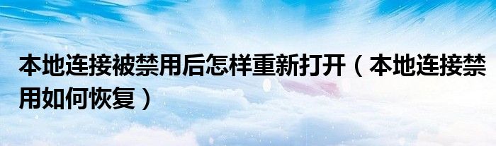 本地连接被禁用后怎样重新打开（本地连接禁用如何恢复）