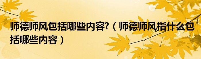 师德师风包括哪些内容?（师德师风指什么包括哪些内容）