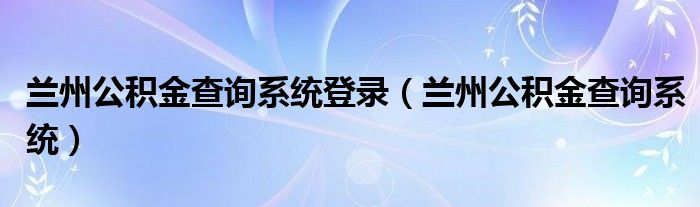 兰州公积金查询系统登录（兰州公积金查询系统）