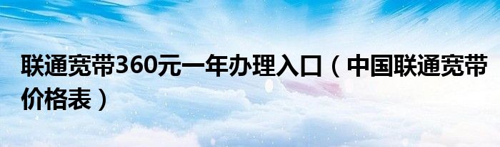 联通宽带360元一年办理入口（中国联通宽带价格表）