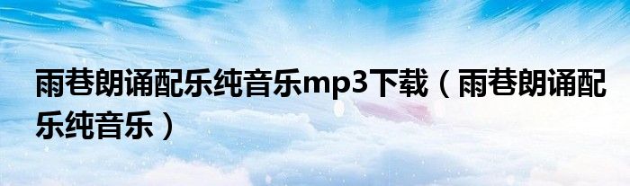 雨巷朗诵配乐纯音乐mp3下载（雨巷朗诵配乐纯音乐）