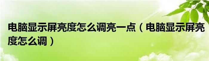 电脑显示屏亮度怎么调亮一点（电脑显示屏亮度怎么调）