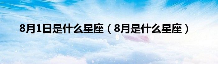 8月1日是什么星座（8月是什么星座）