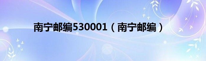 南宁邮编530001（南宁邮编）