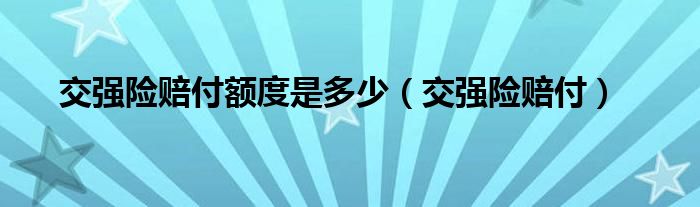 交强险赔付额度是多少（交强险赔付）