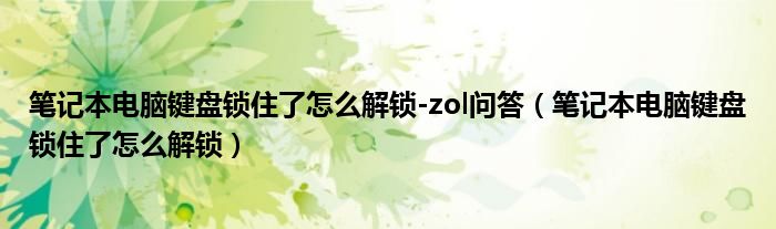 笔记本电脑键盘锁住了怎么解锁-zol问答（笔记本电脑键盘锁住了怎么解锁）